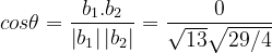 \dpi{120} {cos\theta =\frac{b_{1}.b_{2}}{\left | b_{1} \right |\left | b_{2} \right |}}=\frac{0}{\sqrt{13}\sqrt{29/4}}